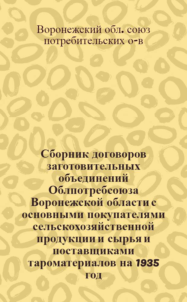 Сборник договоров заготовительных объединений Облпотребсоюза Воронежской области с основными покупателями сельскохозяйственной продукции и сырья и поставщиками тароматериалов на 1935 год...