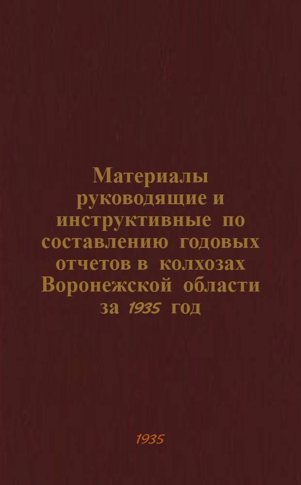 ... Материалы руководящие и инструктивные по составлению годовых отчетов в колхозах Воронежской области за 1935 год