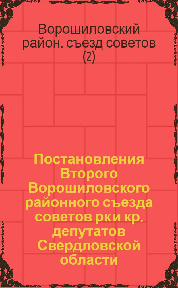 Постановления Второго Ворошиловского районного съезда советов рк и кр. депутатов Свердловской области. 24-27 декабря 1934 г.