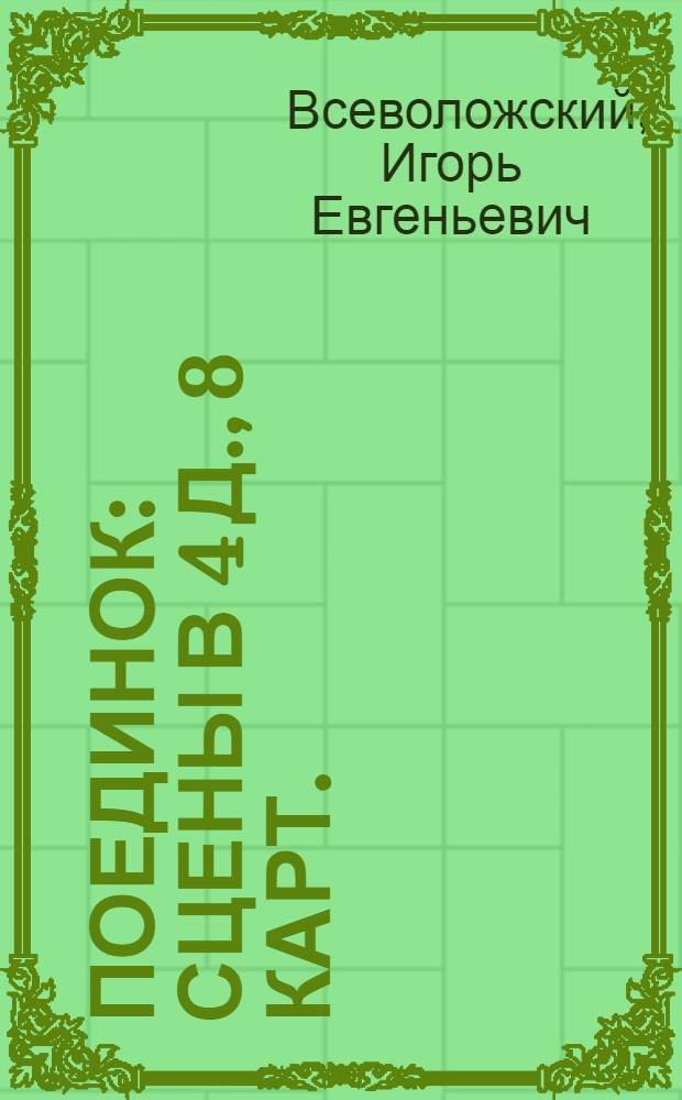 ... Поединок : Сцены в 4 д., 8 карт. : По мотивам, заимствованным из рассказов А. И. Куприна: "Поединок", "Дознание", "Штабс-капитан Рыбников"..