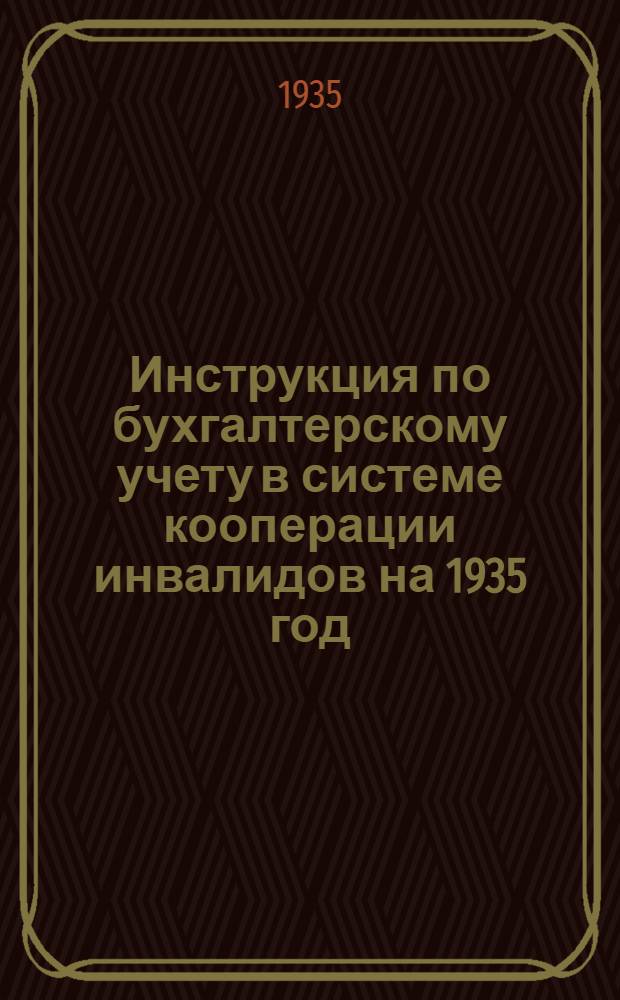 ... Инструкция по бухгалтерскому учету в системе кооперации инвалидов на 1935 год