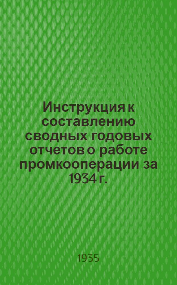... Инструкция к составлению сводных годовых отчетов о работе промкооперации за 1934 г.