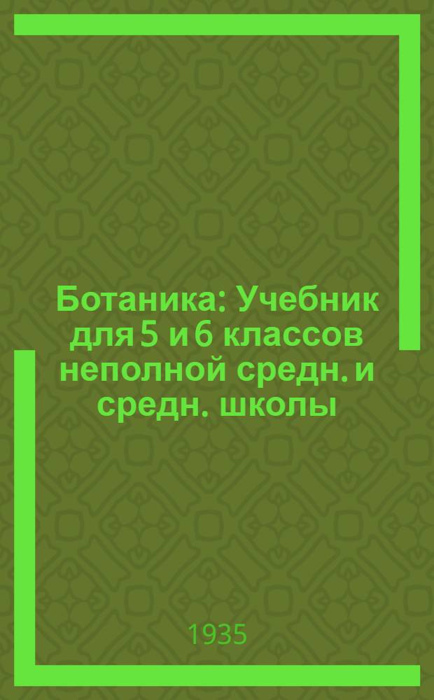 ... Ботаника : Учебник для 5 и 6 классов неполной средн. и средн. школы : Утв. Наркомпросом РСФСР