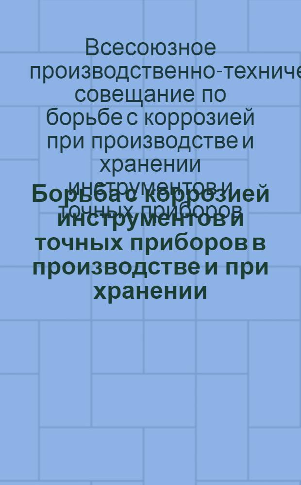 ... Борьба с коррозией инструментов и точных приборов в производстве и при хранении : Материалы Производ.-техн. совещания, созванного НИС-техпропом, Союзстанкоинструментсбытом и Главстанкоинструментом
