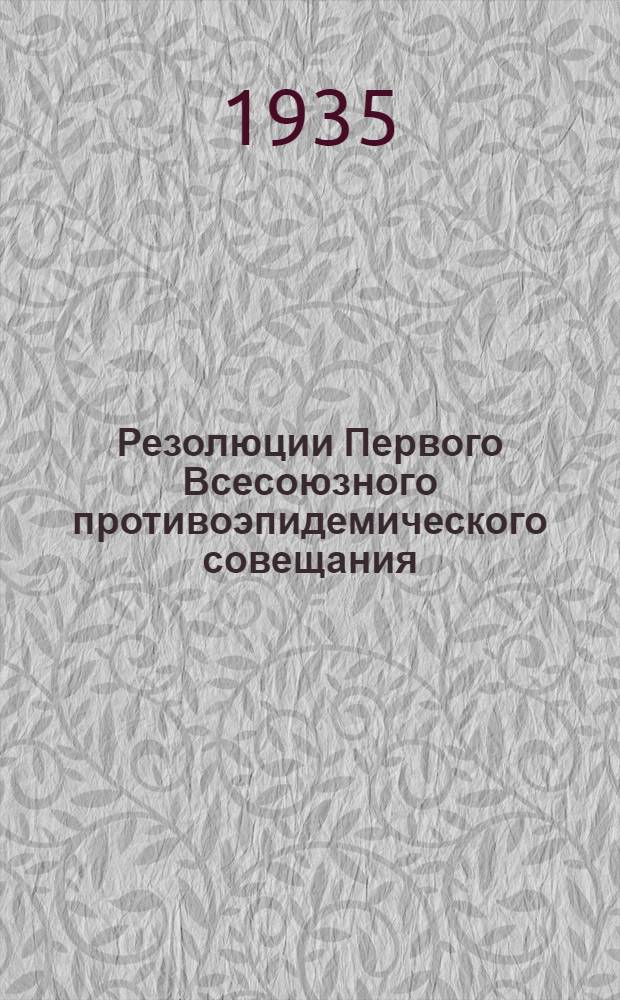 ... Резолюции Первого Всесоюзного противоэпидемического совещания (13-19 июня 1935 г.)