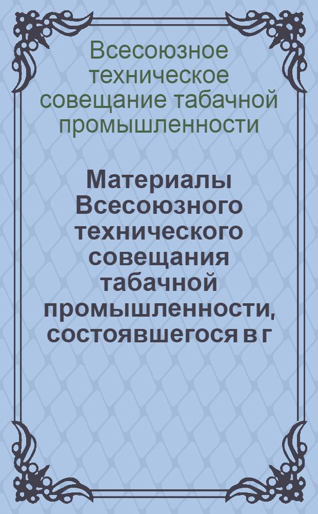 ... Материалы Всесоюзного технического совещания табачной промышленности, состоявшегося в г. Харькове 10-15 июня 1935