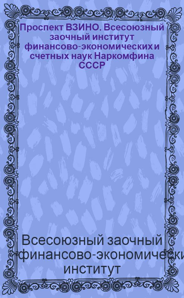 ... Проспект ВЗИНО. Всесоюзный заочный институт финансово-экономических и счетных наук Наркомфина СССР : VI набор студентов в Ин-т