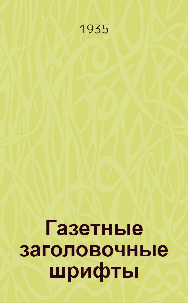 Газетные заголовочные шрифты : Справочник для работников печати и студентов комвузов журналистики