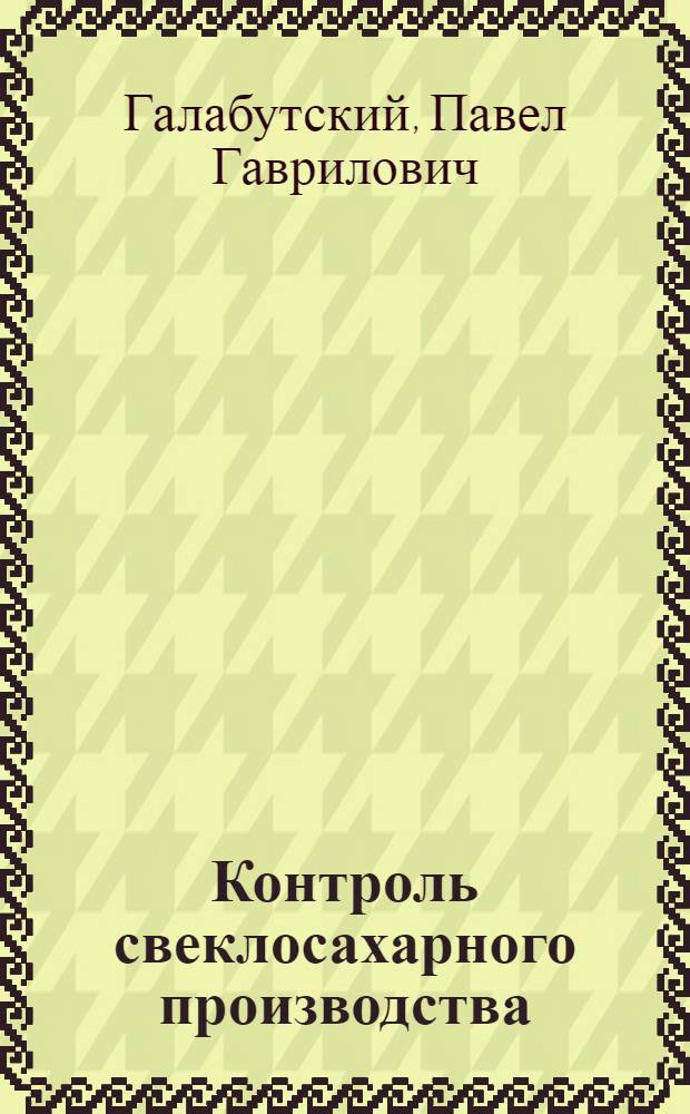 ... Контроль свеклосахарного производства : Методы исследования. Утв. Наркомпищепромом СССР в качестве учеб. пособия для втузов