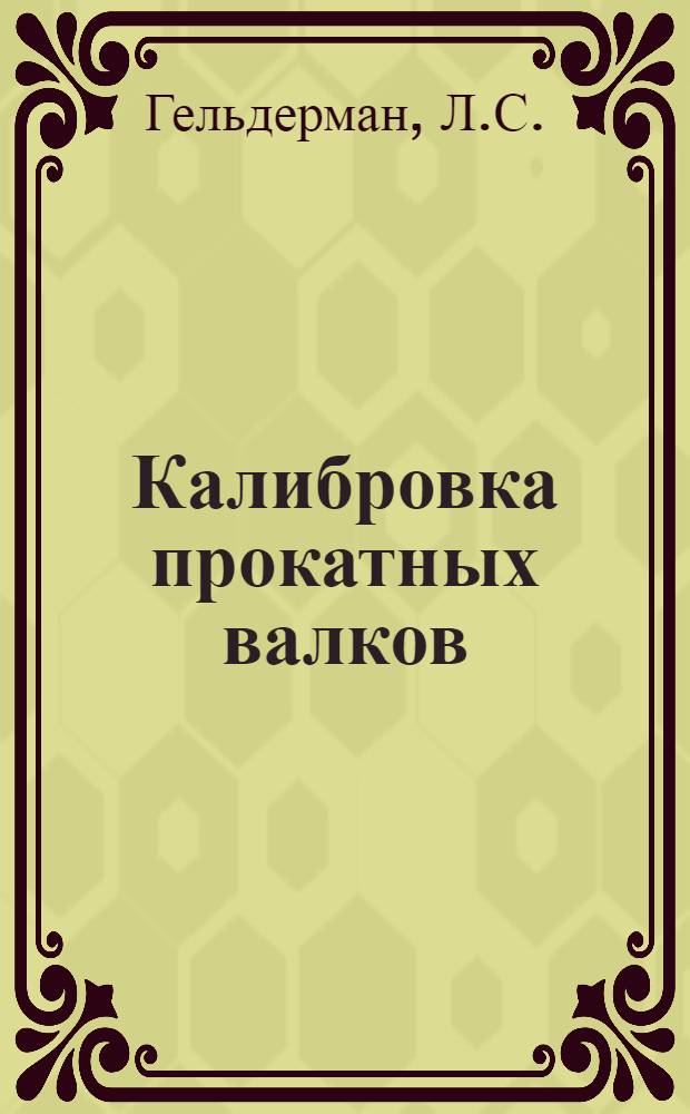 ... Калибровка прокатных валков : Утв. ГУУЗом НКТП в качестве учеб. пособия для металлург. техникумов