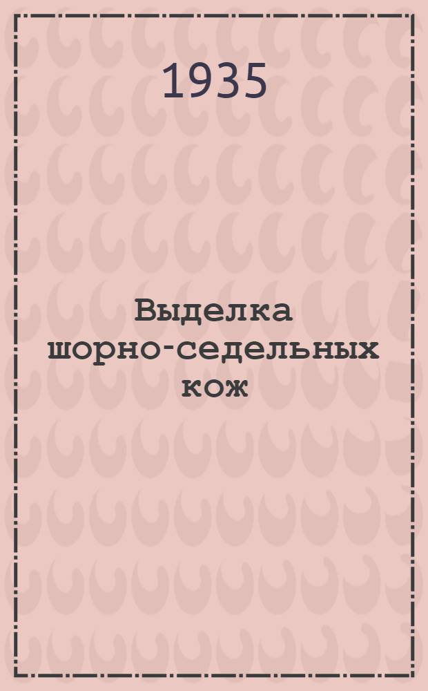 ... Выделка шорно-седельных кож : (Выполнение производ. операций) : Пособие по техн. минимуму для рабочих кожевников