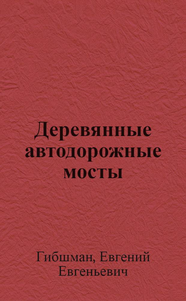 ... Деревянные автодорожные мосты : Цудортрансом утв. в качестве учебника для автомобильно-дор. ин-тов