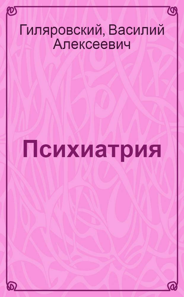 ... Психиатрия : Руководство для врачей и студентов : 125 рис. в тексте и 4 цветных на вклейках