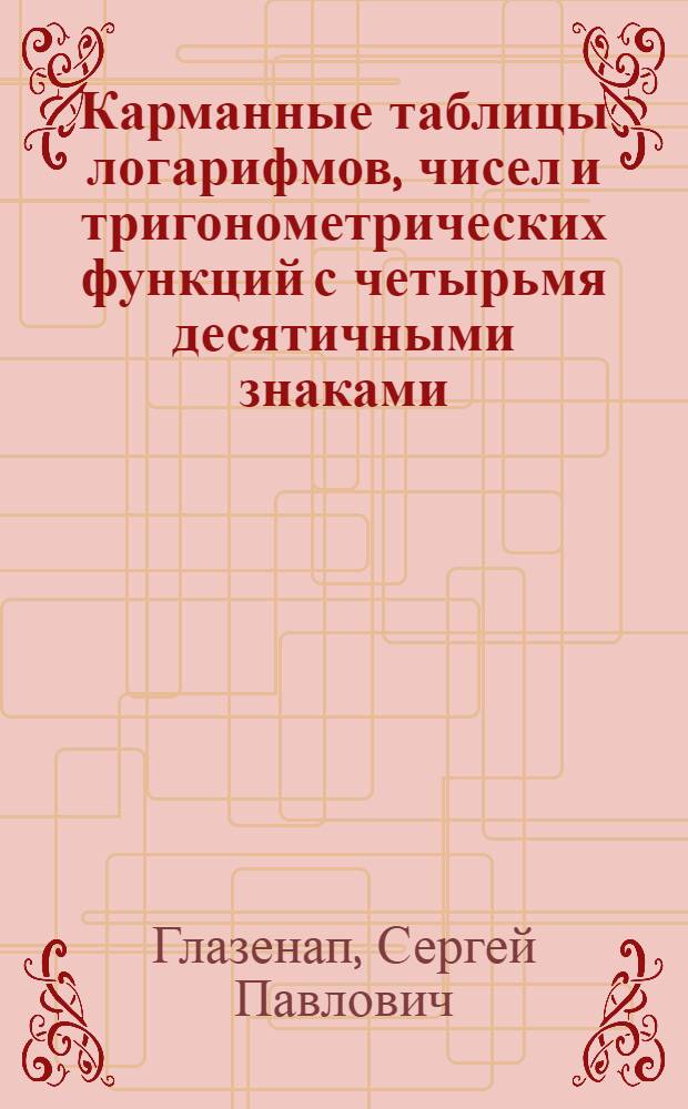 ... Карманные таблицы логарифмов, чисел и тригонометрических функций с четырьмя десятичными знаками