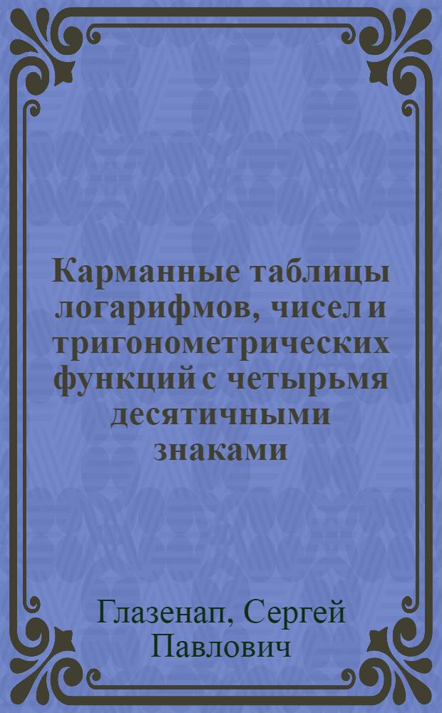 ... Карманные таблицы логарифмов, чисел и тригонометрических функций с четырьмя десятичными знаками