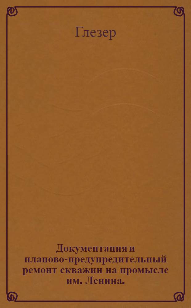 Документация и планово-предупредительный ремонт скважин на промысле им. Ленина. (Баку-Азнефть)