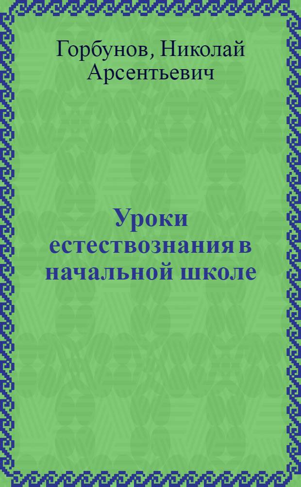 ... Уроки естествознания в начальной школе : Практич. руководство для учителя : Допущено Наркомпросом РСФСР