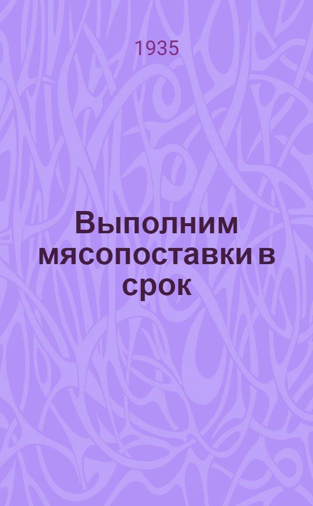 ... Выполним мясопоставки в срок : Постановление Краев. мясного совещания Казакстана 16-19 июня 1935 г