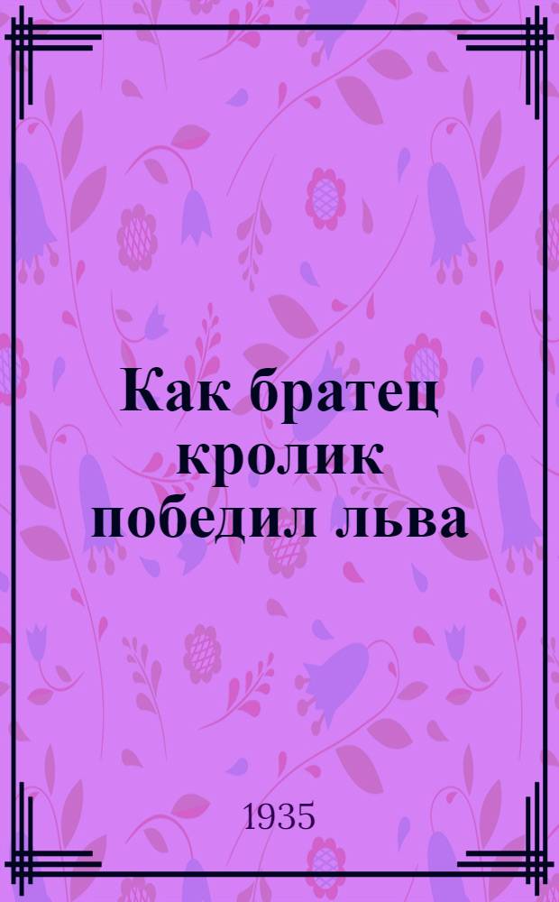 Как братец кролик победил льва : Сказки о животных : Для детей младш. возраста