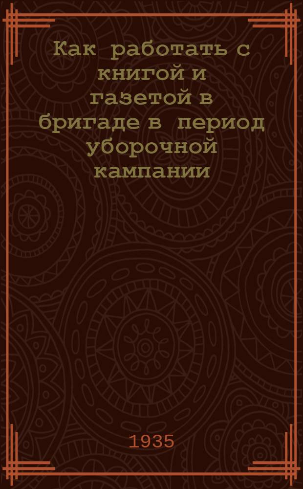 ... Как работать с книгой и газетой в бригаде в период уборочной кампании : (Краткое пособие для избача, красноугольца, передвижника)