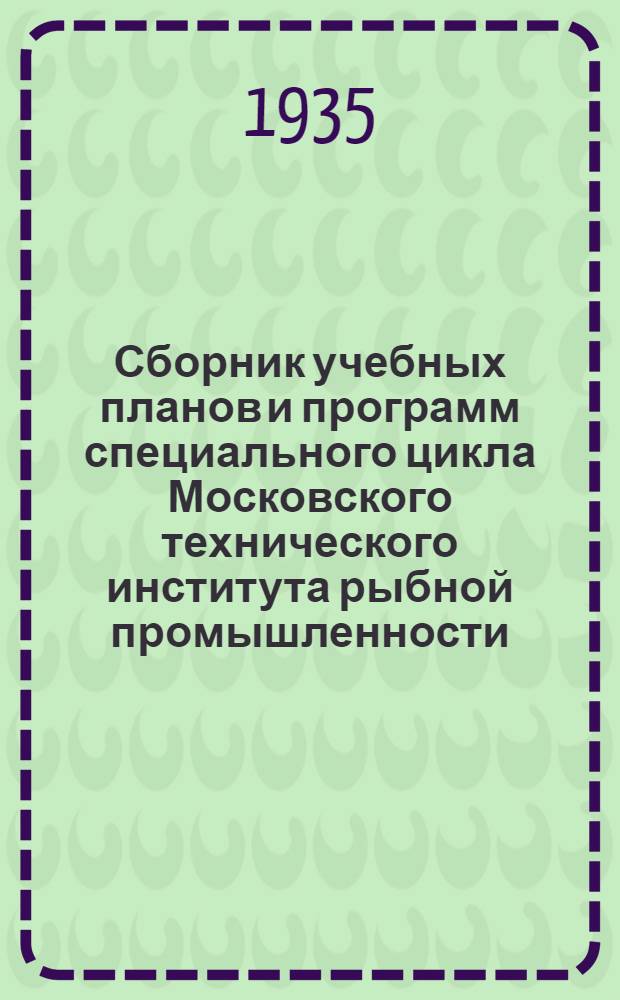 ... Сборник учебных планов и программ специального цикла Московского технического института рыбной промышленности : (Рыбоводно-биологический факультет)