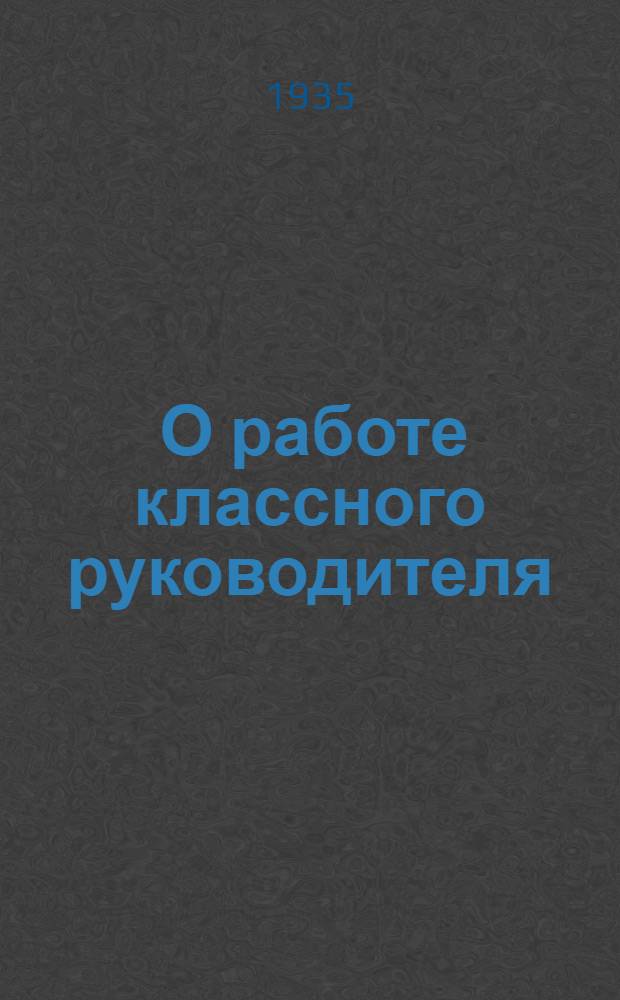 ... О работе классного руководителя : Стенограмма доклада проф. С. А. Каменева на собрании учителей г. Москвы, организованного ВКИПом 10/ V 35