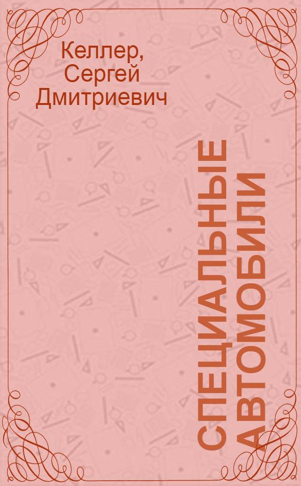 ... Специальные автомобили : Цудортрансом при СНК СССР утв. в качестве учеб. пособия для автомобильно-дор. ин-тов