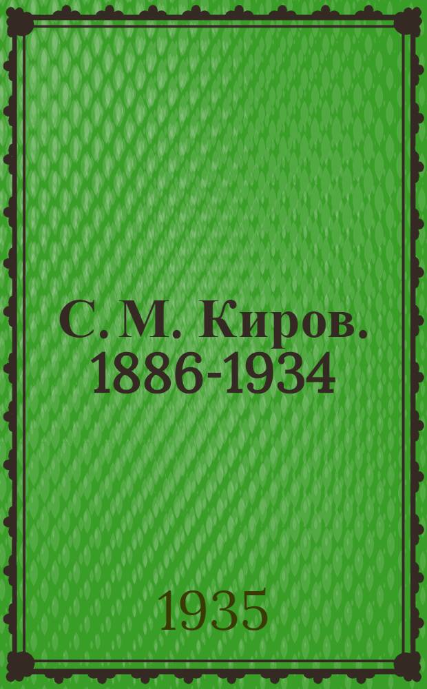 С. М. Киров. 1886-1934 : (Биография пролетарского революционера)