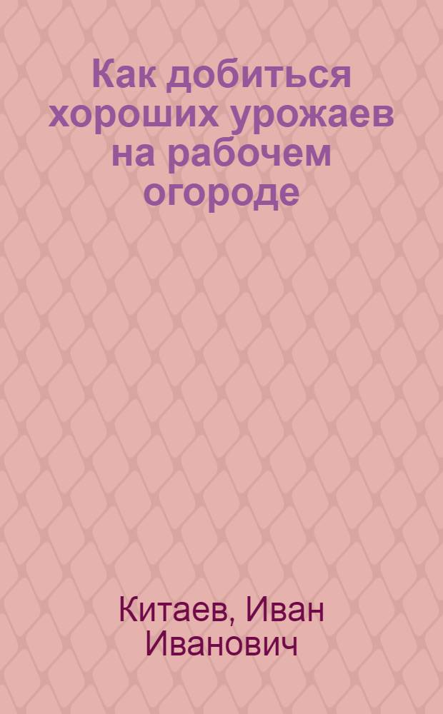 ... Как добиться хороших урожаев на рабочем огороде