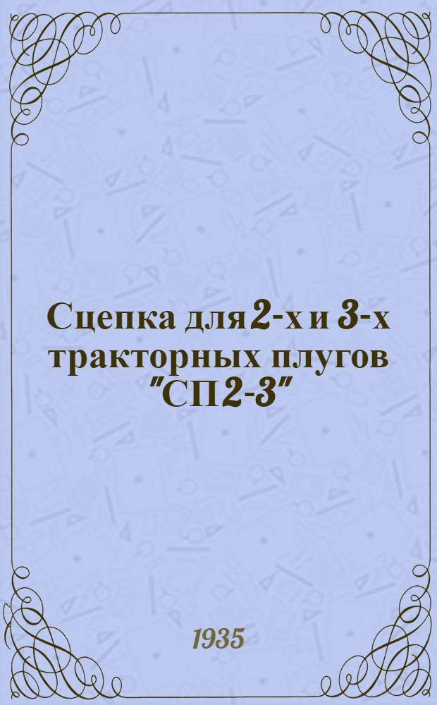 ... Сцепка для 2-х и 3-х тракторных плугов "СП 2-3" : Руководство по сборке применению и уходу со спецификацией деталей