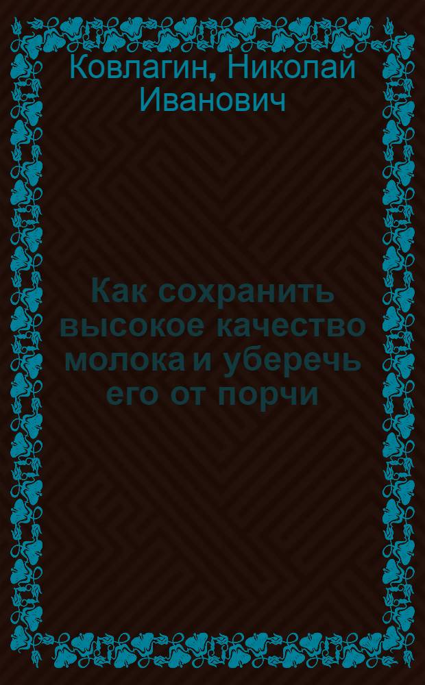 ... Как сохранить высокое качество молока и уберечь его от порчи : (Памятка для работников молочных сливных пунктов)