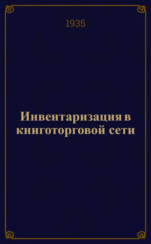 ... Инвентаризация в книготорговой сети : Сборник инструктив. материалов к инвентаризации на 1 янв. 1936 г. в торг. сети Когиза