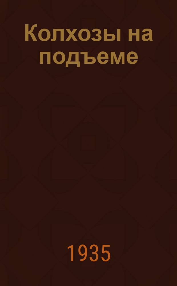 Колхозы на подъеме : (Из опыта колхоз. строительства Сарат. края) : Сборник под ред. Б. М. Худзик и В. И. Должникова