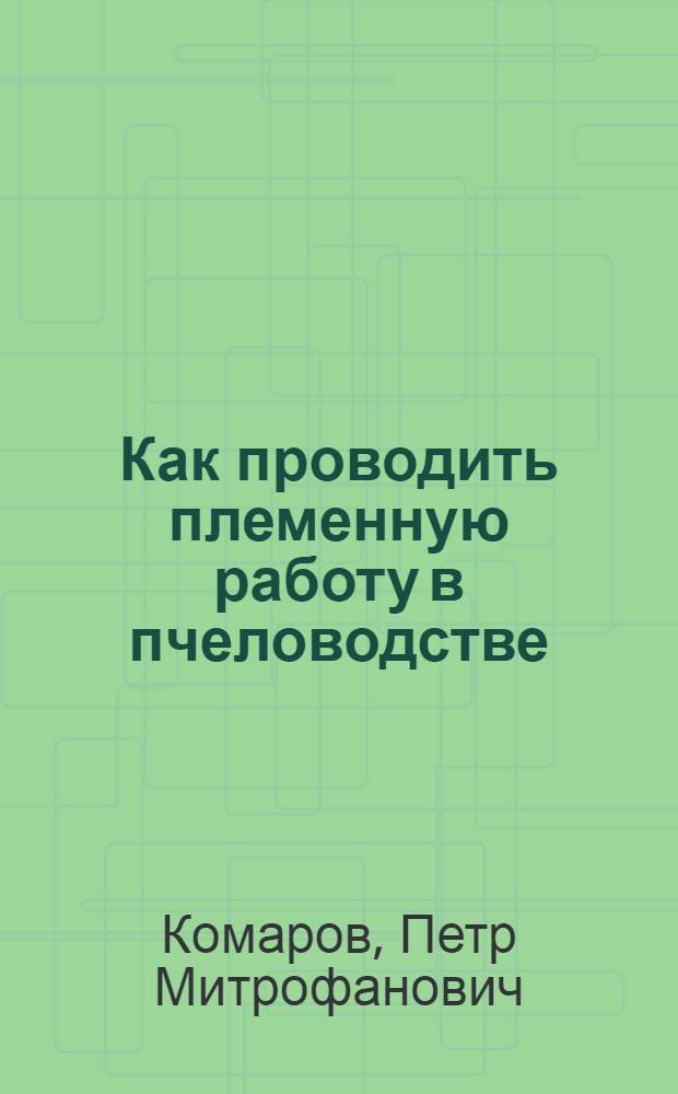 ... Как проводить племенную работу в пчеловодстве : С 21 рис. в тексте
