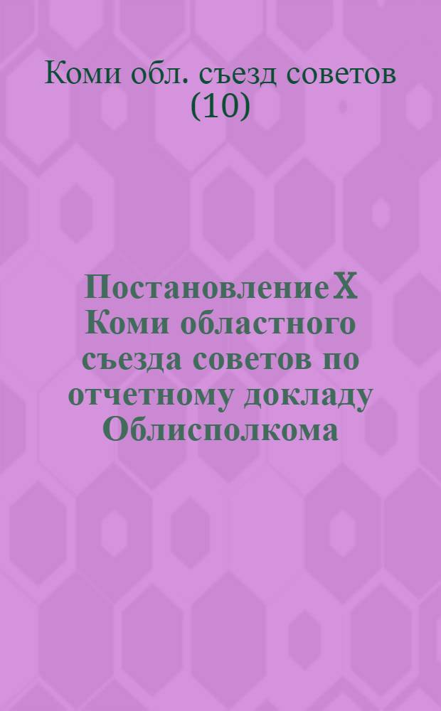 ... Постановление X Коми областного съезда советов по отчетному докладу Облисполкома : Проект