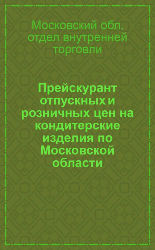 ... Прейскурант отпускных и розничных цен на кондитерские изделия по Московской области