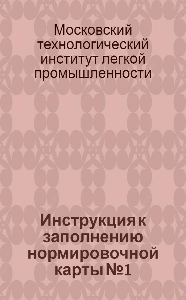 ... Инструкция к заполнению нормировочной карты № 1; Инструкция к заполнению таблицы о затратах труда на изготовление единицы продукции: (Форма № 2) / НКЛП СССР. Глав. упр. кож. пром-сти. Всес. ин-т кож. пром-сти им. т. Л. М. Кагановича