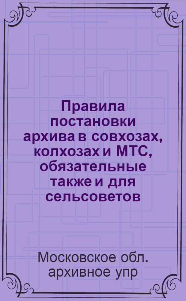 Правила постановки архива в совхозах, колхозах и МТС, обязательные также и для сельсоветов