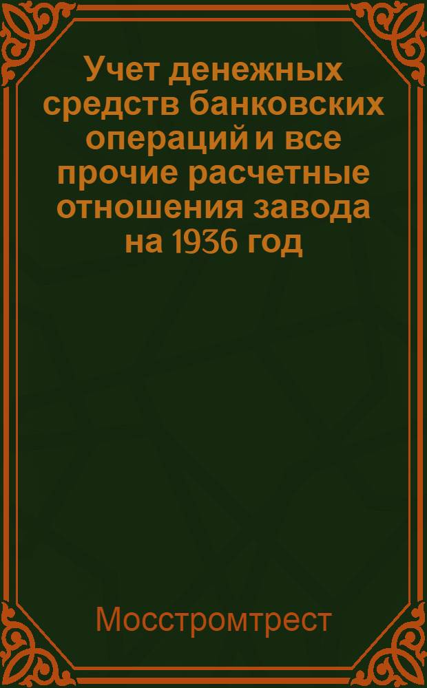 ... Учет денежных средств банковских операций и все прочие расчетные отношения завода на 1936 год