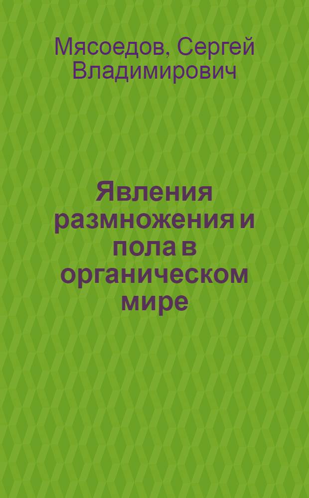 ... Явления размножения и пола в органическом мире : Пособие к изуч. курса общ. биологии : (Со 151 рис. в тексте)