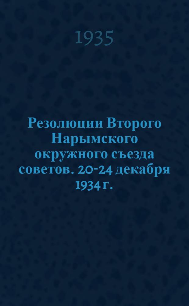 ... Резолюции Второго Нарымского окружного съезда советов. 20-24 декабря 1934 г.