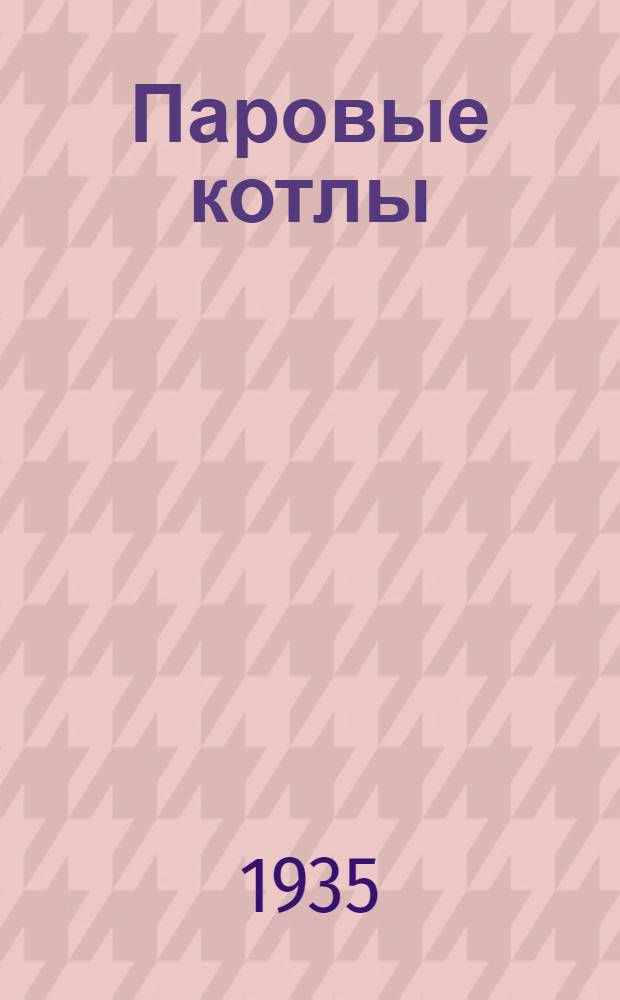 ... Паровые котлы : Памятка для кочегара и машиниста