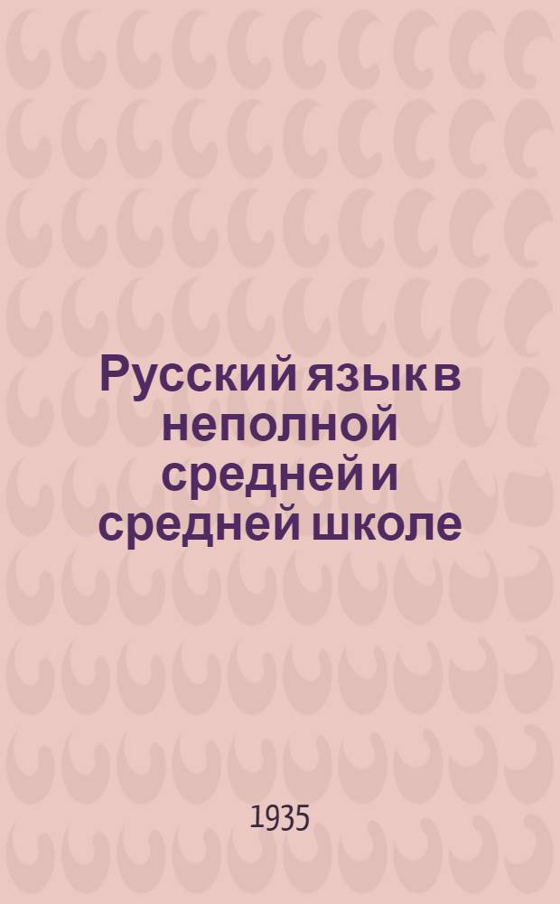 ... Русский язык в неполной средней и средней школе : Инструктив.-метод. материал : (Сост. по данным выборочного обследования школ в 1935 г.)