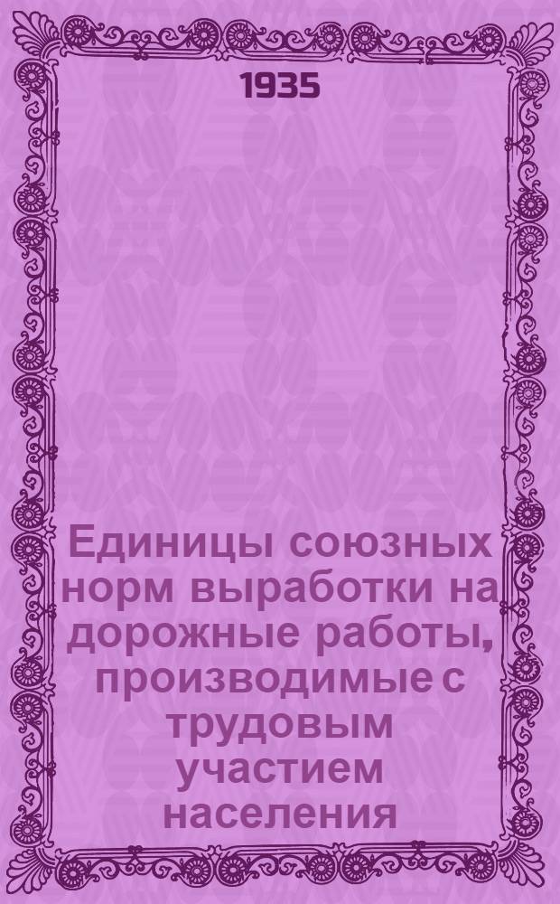 ... Единицы союзных норм выработки на дорожные работы, производимые с трудовым участием населения : (Изд. Главдортранса РСФСР на 1933 г.)