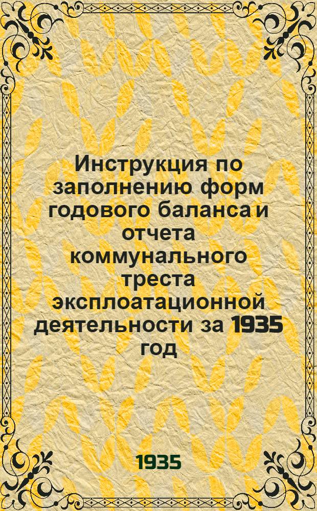 ... Инструкция по заполнению форм годового баланса и отчета коммунального треста эксплоатационной деятельности за 1935 год