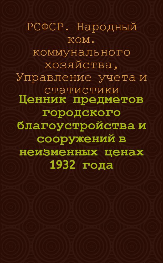 ... Ценник предметов городского благоустройства и сооружений в неизменных ценах 1932 года
