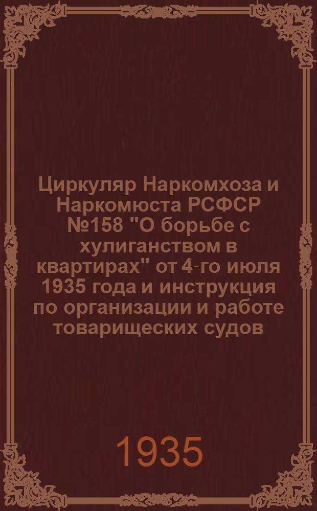 Циркуляр Наркомхоза и Наркомюста РСФСР № 158 "О борьбе с хулиганством в квартирах" от 4-го июля 1935 года [и инструкция по организации и работе товарищеских судов]