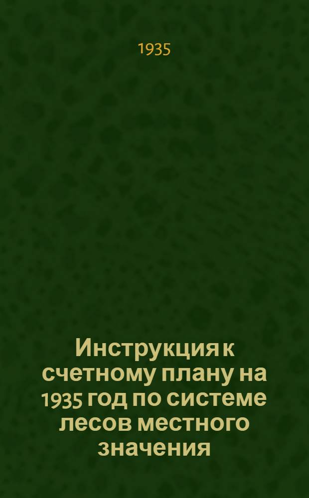 ... Инструкция к счетному плану на 1935 год по системе лесов местного значения