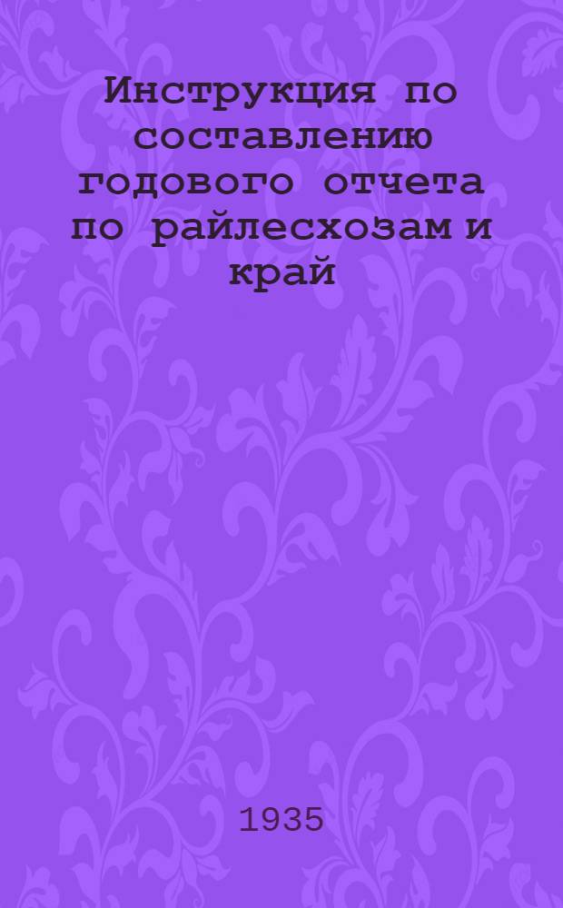 ... Инструкция по составлению годового отчета по райлесхозам и край (обл.) управлениям системы ЛМЗ НКЗ РСФСР за 1935 г.