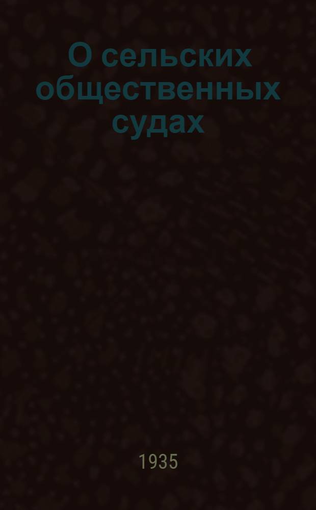 ... О сельских общественных судах : Постановление ВЦИК и СНК РСФСР